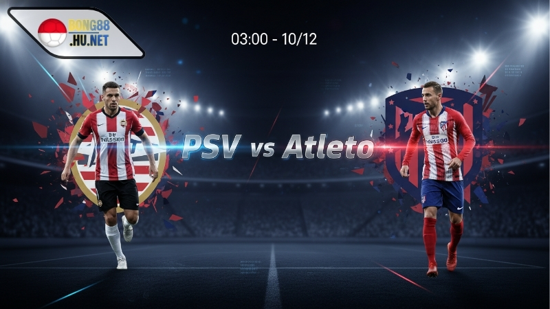 Soi kèo bóng đá PSV vs Atletico, 03h00 ngày 10/12