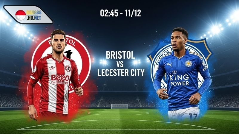 Soi kèo bóng đá Bristol vs Leicester City, 02h45 ngày 11/12