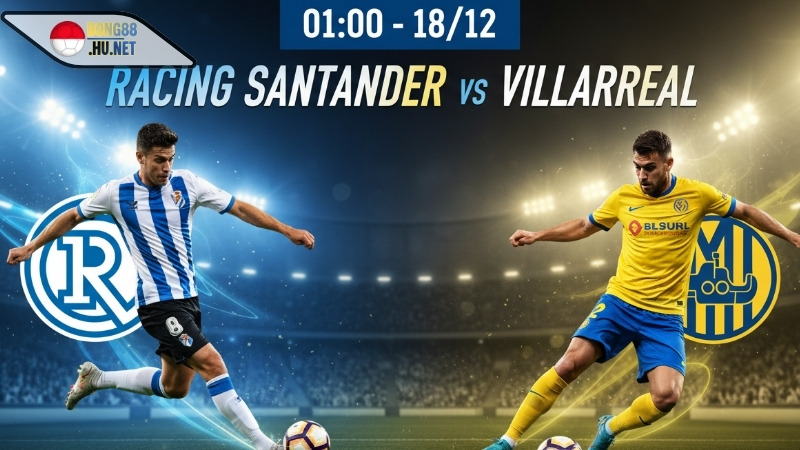 Soi kèo bóng đá Racing Santander vs Villarreal, 01h00 ngày 18/12