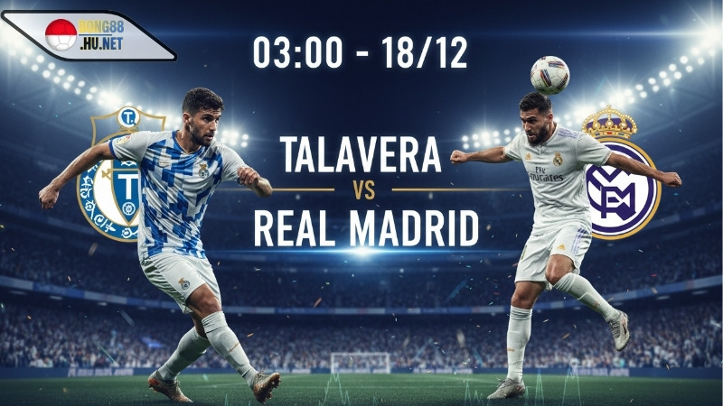 Soi kèo bóng đá Talavera vs Real Madrid, 03h00 ngày 18/12